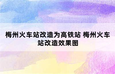 梅州火车站改造为高铁站 梅州火车站改造效果图